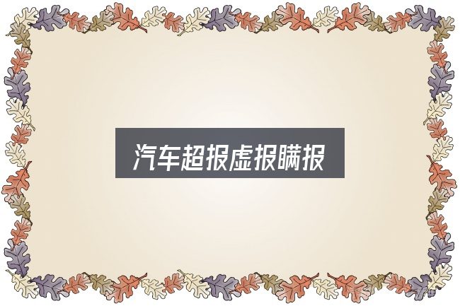 关于汽车超报虚报瞒报，一份写给新手的说明