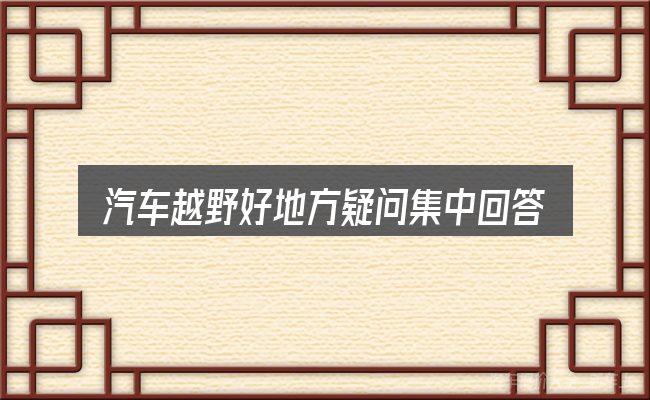 汽车越野好地方疑问集中回答