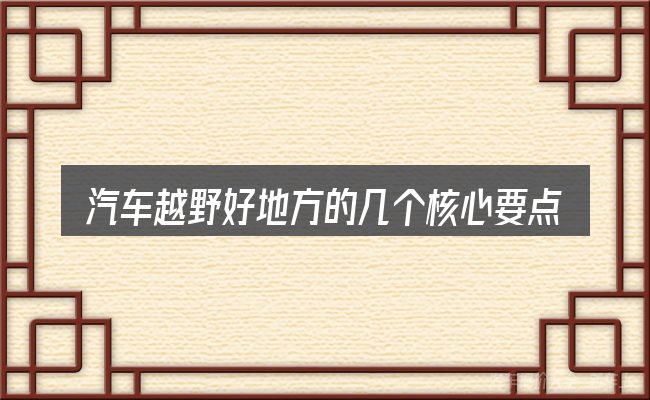 汽车越野好地方的几个核心要点