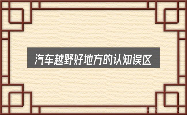 汽车越野好地方的认知误区