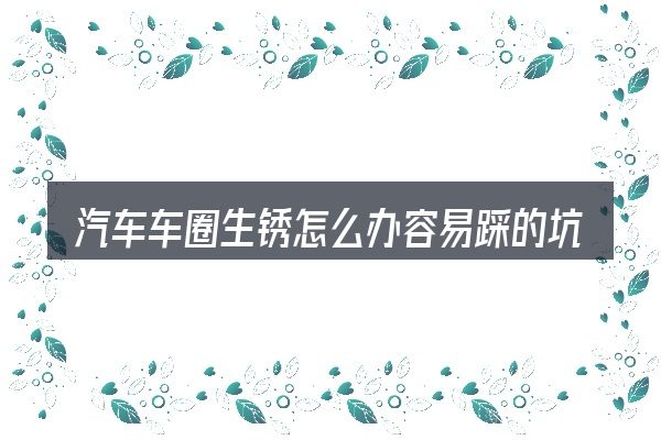 汽车车圈生锈怎么办容易踩的坑