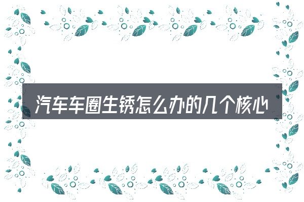 汽车车圈生锈怎么办的几个核心要点