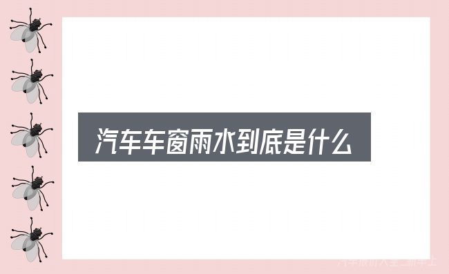 汽车车窗雨水到底是什么