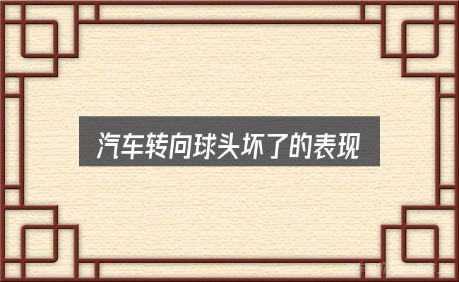 汽车转向球头坏了的表现怎么选？从零开始的完整思路