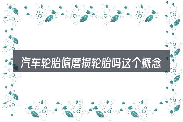 汽车轮胎偏磨损轮胎吗这个概念怎么理解