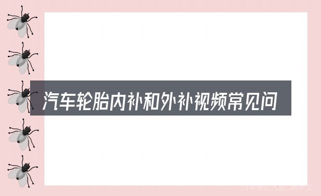 汽车轮胎内补和外补视频常见问题解答