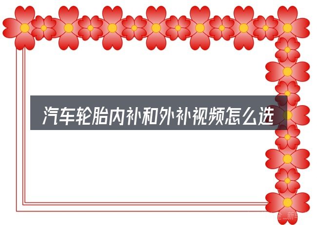汽车轮胎内补和外补视频怎么选才不容易出错