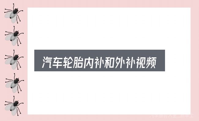 汽车轮胎内补和外补视频入门笔记：基础认知与操作要点