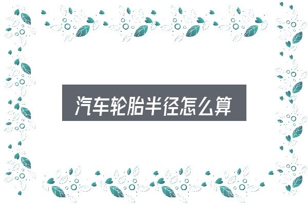 关于「汽车轮胎半径怎么算」，实用清单与判断依据