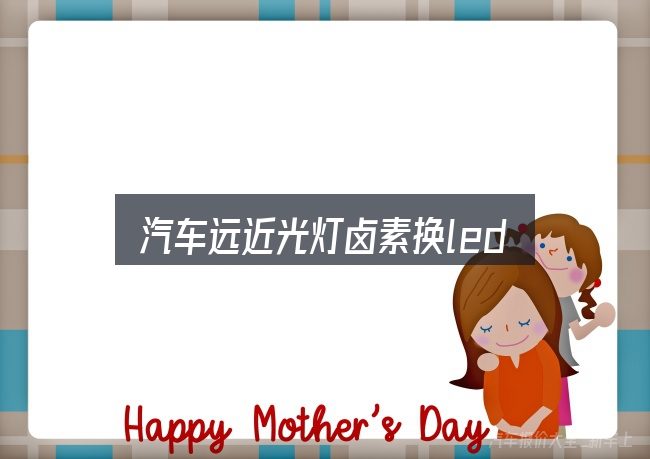 汽车远近光灯卤素换led怎么选？从头梳理一遍逻辑