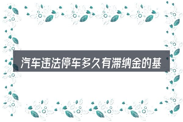 汽车违法停车多久有滞纳金的基本含义与边界