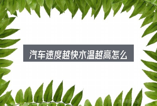 汽车速度越快水温越高怎么回事？一段清晰的判断框架