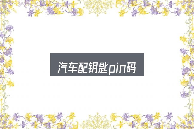 一文讲清汽车配钥匙pin码：需要关注的几个维度