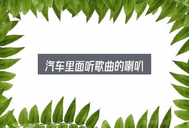 汽车里面听歌曲的喇叭是什么？先弄懂这几点再决定