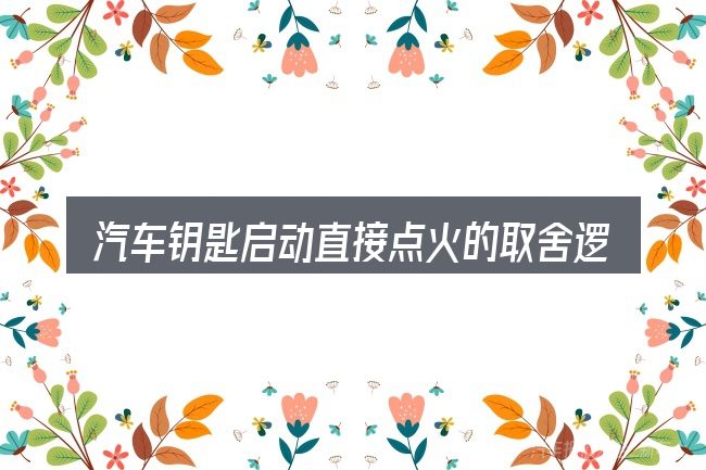 汽车钥匙启动直接点火的取舍逻辑
