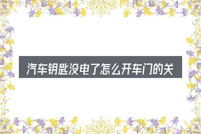 汽车钥匙没电了怎么开车门的关键环节