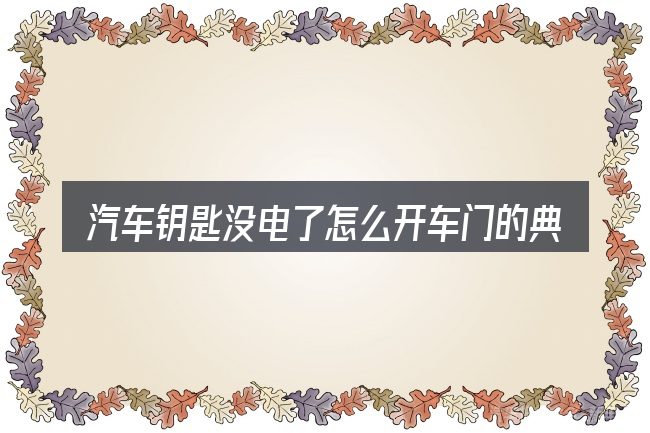 汽车钥匙没电了怎么开车门的典型使用场景