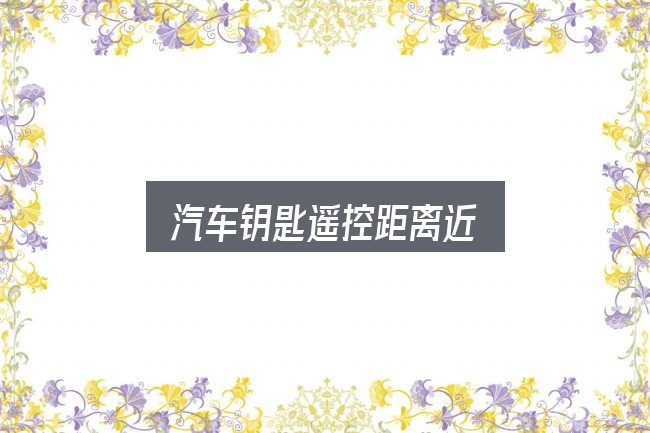 汽车钥匙遥控距离近怎么看？一份写给新手的说明