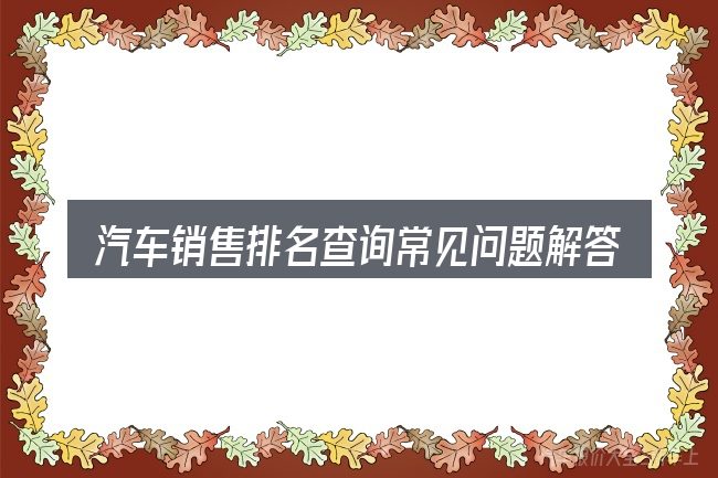 汽车销售排名查询常见问题解答