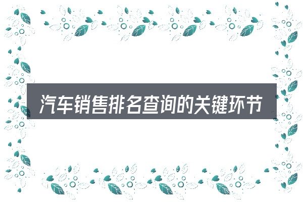 汽车销售排名查询的关键环节