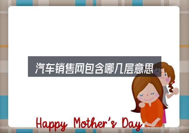 汽车销售网包含哪几层意思
