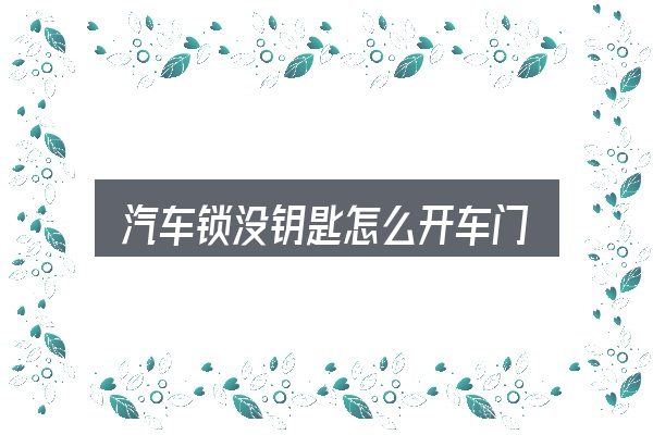 汽车锁没钥匙怎么开车门，一份写给新手的说明