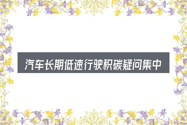 汽车长期低速行驶积碳疑问集中回答