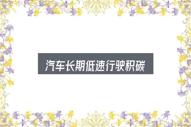 一文讲清汽车长期低速行驶积碳：避开这几种常见偏差