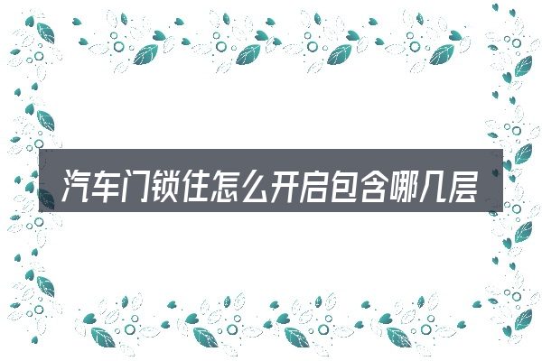汽车门锁住怎么开启包含哪几层意思