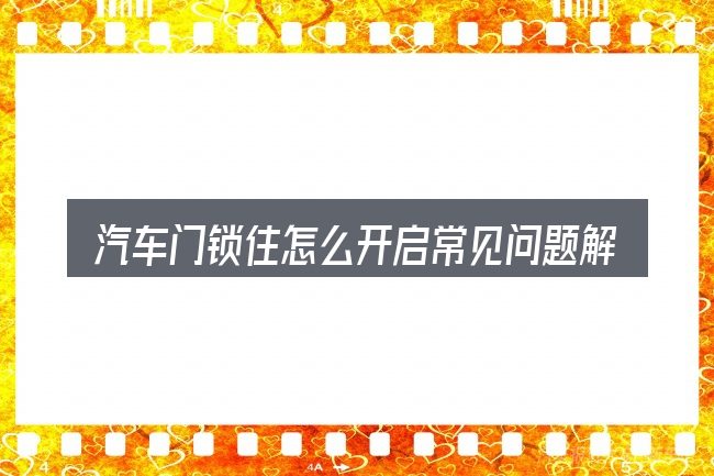 汽车门锁住怎么开启常见问题解答