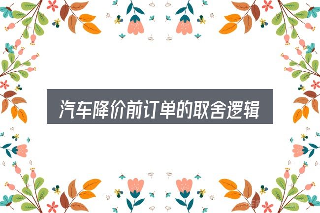 汽车降价前订单的取舍逻辑