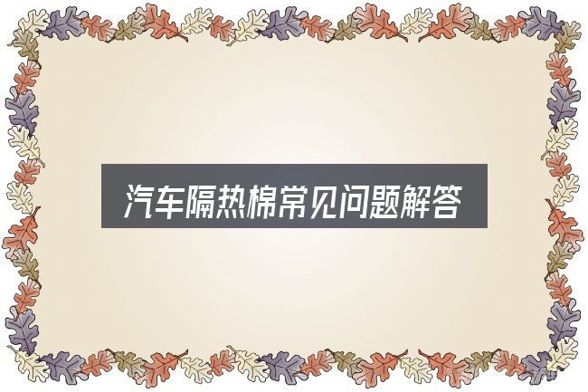 汽车隔热棉常见问题解答