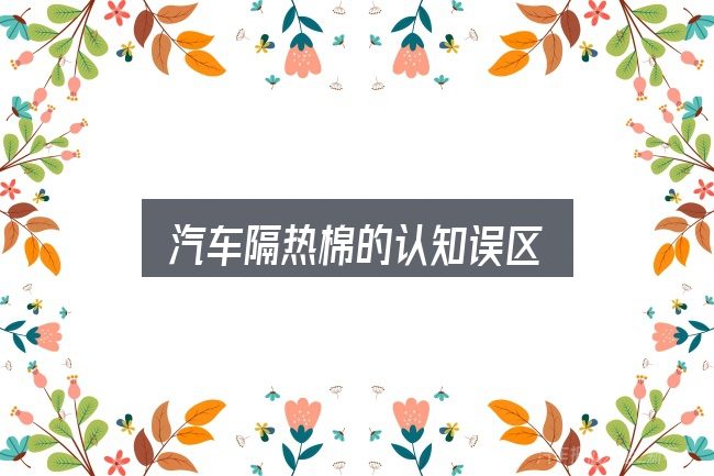 汽车隔热棉的认知误区