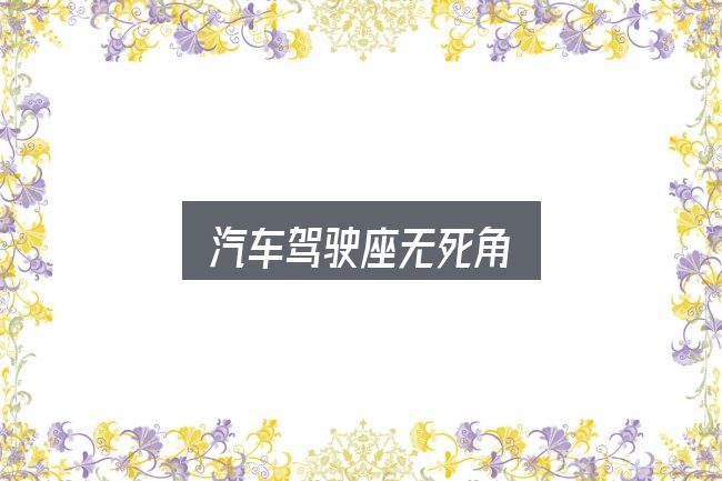 汽车驾驶座无死角怎么看？先把概念理清楚