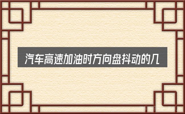 汽车高速加油时方向盘抖动的几个核心要点