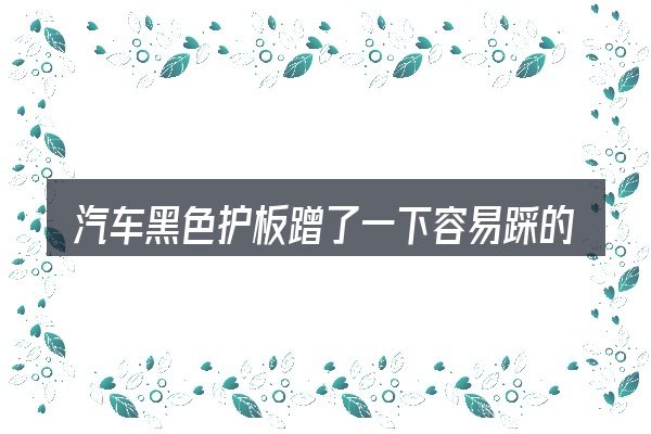 汽车黑色护板蹭了一下容易踩的坑