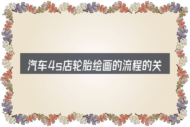 汽车4s店轮胎绘画的流程的关键环节