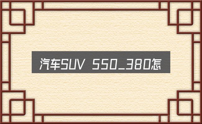 汽车SUV 550_380怎么选才不容易出错