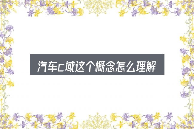 汽车c域这个概念怎么理解