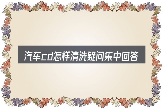 汽车cd怎样清洗疑问集中回答