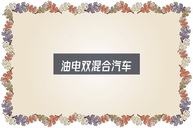油电双混合汽车全面解析：一篇够用的入门资料
