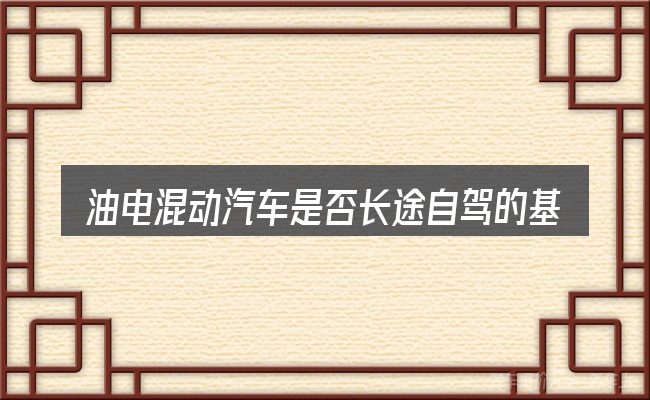 油电混动汽车是否长途自驾的基本含义与边界