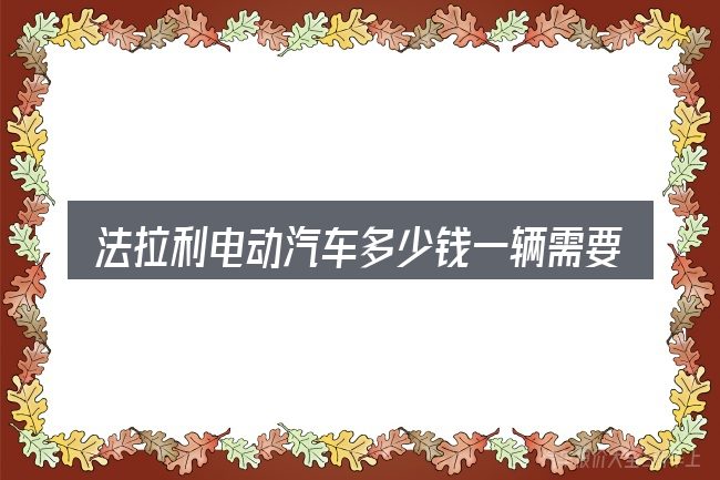 法拉利电动汽车多少钱一辆需要对齐的几件事