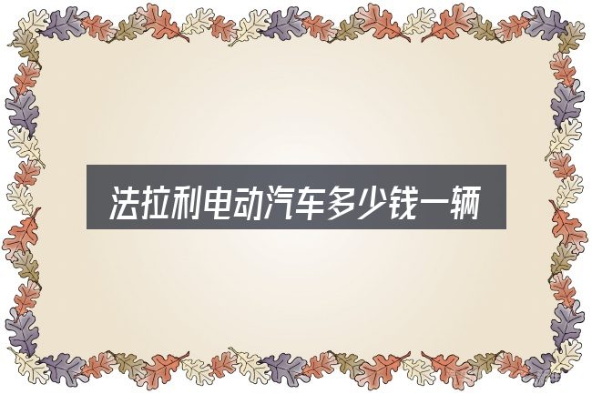 关于「法拉利电动汽车多少钱一辆」，从头梳理一遍逻辑