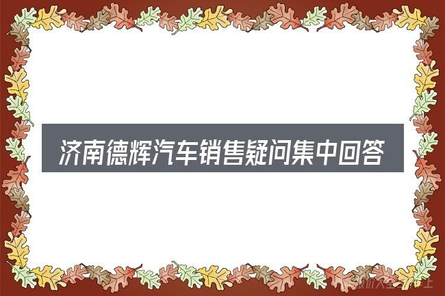 济南德辉汽车销售疑问集中回答
