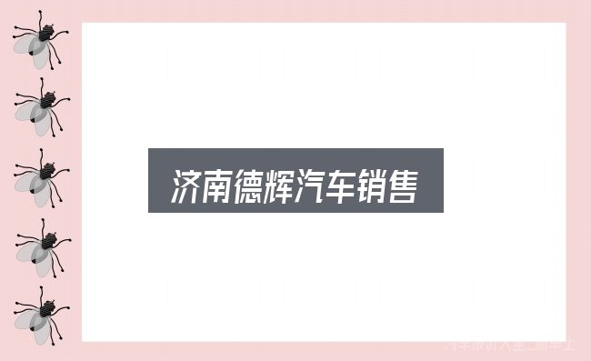 济南德辉汽车销售怎么选？实用清单与判断依据