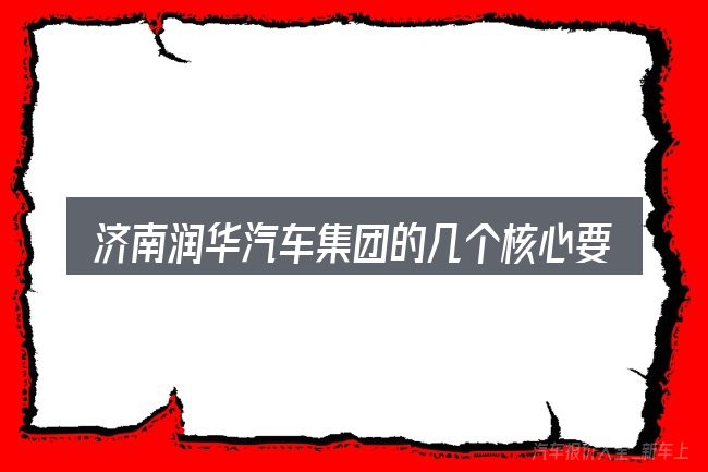 济南润华汽车集团的几个核心要点