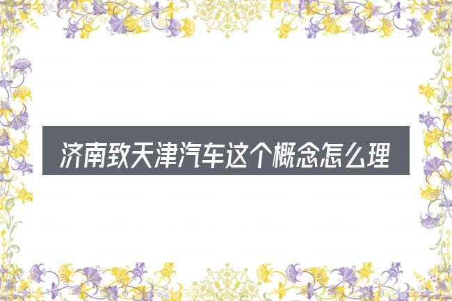 济南致天津汽车这个概念怎么理解