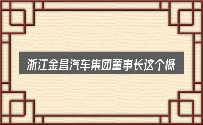 浙江金昌汽车集团董事长这个概念怎么理解