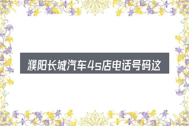 濮阳长城汽车4s店电话号码这个概念怎么理解